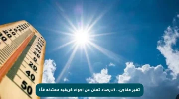 تغير مفاجئ.. الأرصاد تعلن عن أجواء خريفية معتدلة غدًا